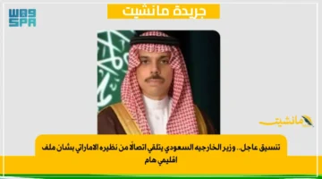 تنسيق عاجل.. وزير الخارجية السعودي يتلقى اتصالًا من نظيره الإماراتي بشأن ملف إقليمي هام 1